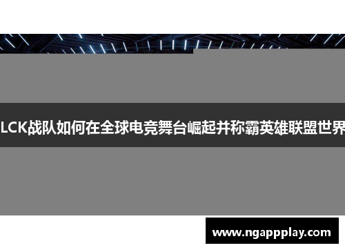 LCK战队如何在全球电竞舞台崛起并称霸英雄联盟世界