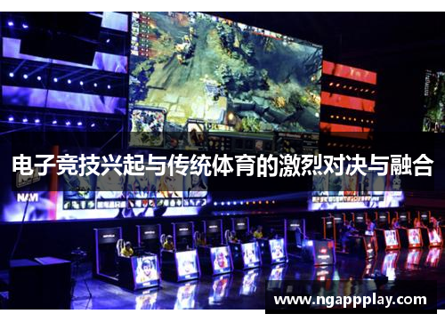 电子竞技兴起与传统体育的激烈对决与融合