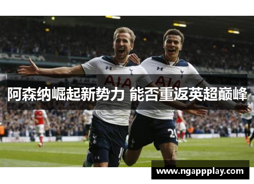 阿森纳崛起新势力 能否重返英超巅峰