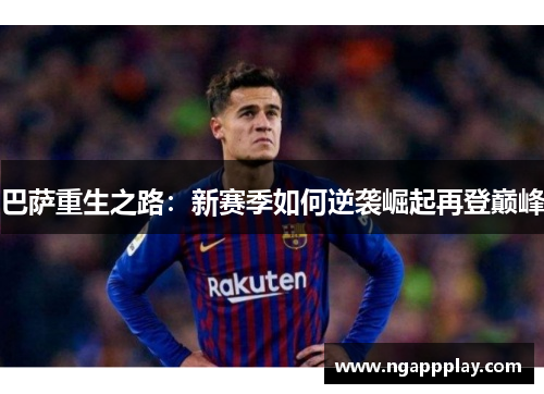 巴萨重生之路：新赛季如何逆袭崛起再登巅峰