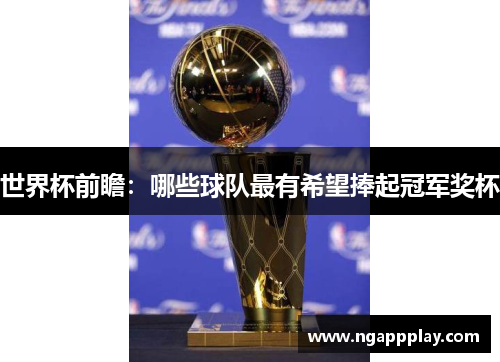 世界杯前瞻：哪些球队最有希望捧起冠军奖杯