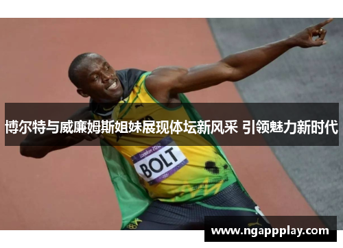 博尔特与威廉姆斯姐妹展现体坛新风采 引领魅力新时代