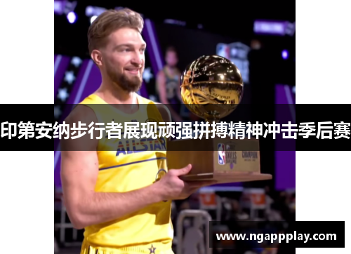 印第安纳步行者展现顽强拼搏精神冲击季后赛