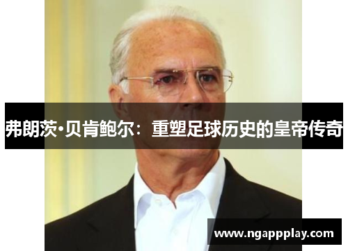 弗朗茨·贝肯鲍尔：重塑足球历史的皇帝传奇