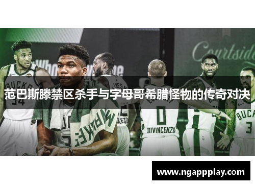 范巴斯滕禁区杀手与字母哥希腊怪物的传奇对决