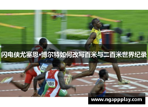 闪电侠尤塞恩·博尔特如何改写百米与二百米世界纪录