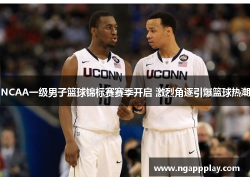 NCAA一级男子篮球锦标赛赛季开启 激烈角逐引爆篮球热潮