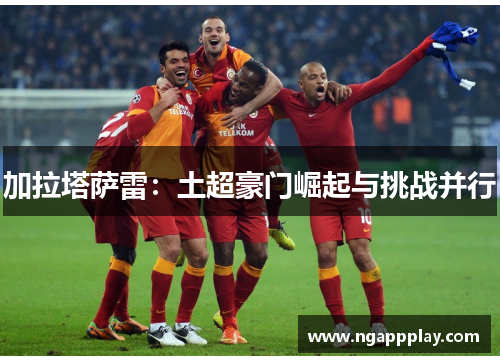 加拉塔萨雷：土超豪门崛起与挑战并行