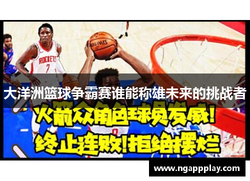 大洋洲篮球争霸赛谁能称雄未来的挑战者