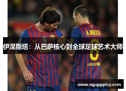 伊涅斯塔：从巴萨核心到全球足球艺术大师