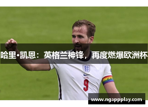 哈里·凯恩：英格兰神锋，再度燃爆欧洲杯