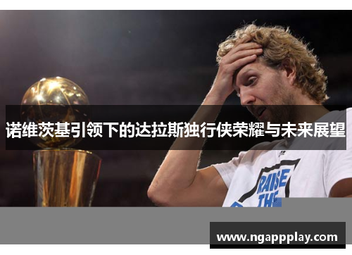 诺维茨基引领下的达拉斯独行侠荣耀与未来展望