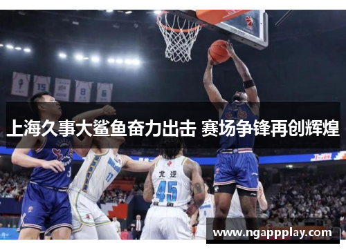 上海久事大鲨鱼奋力出击 赛场争锋再创辉煌