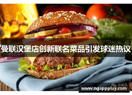 曼联汉堡店创新联名菜品引发球迷热议