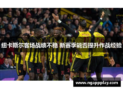 纽卡斯尔客场战绩不稳 新赛季能否提升作战经验