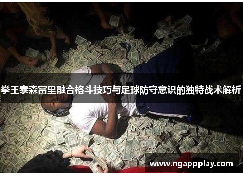 拳王泰森富里融合格斗技巧与足球防守意识的独特战术解析