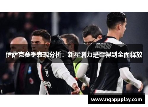 伊萨克赛季表现分析：新星潜力是否得到全面释放