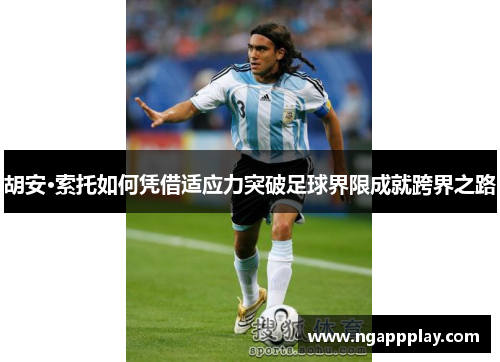 胡安·索托如何凭借适应力突破足球界限成就跨界之路