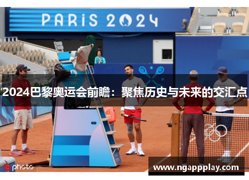 2024巴黎奥运会前瞻：聚焦历史与未来的交汇点