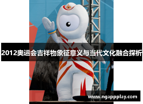 2012奥运会吉祥物象征意义与当代文化融合探析