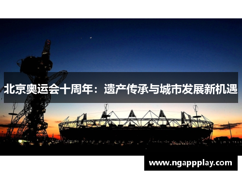 北京奥运会十周年：遗产传承与城市发展新机遇