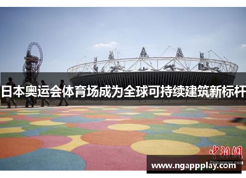 日本奥运会体育场成为全球可持续建筑新标杆