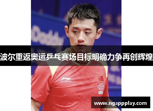 波尔重返奥运乒乓赛场目标明确力争再创辉煌